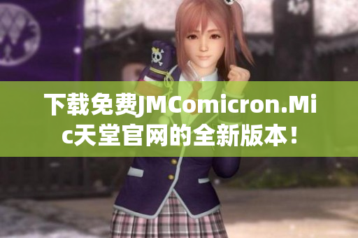 下载免费JMComicron.Mic天堂官网的全新版本！