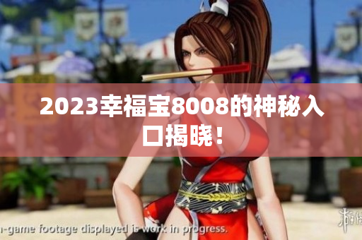 2023幸福宝8008的神秘入口揭晓！