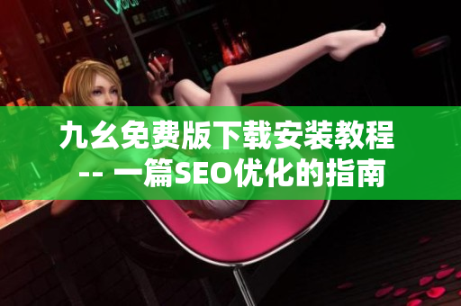九幺免费版下载安装教程 -- 一篇SEO优化的指南