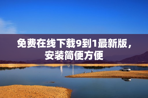 免费在线下载9到1最新版，安装简便方便