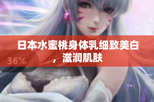 日本水蜜桃身体乳细致美白，滋润肌肤