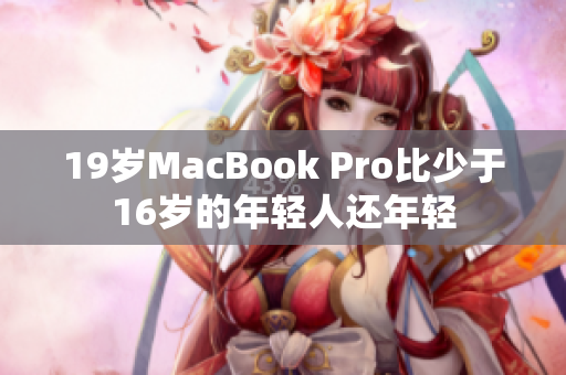 19岁MacBook Pro比少于16岁的年轻人还年轻