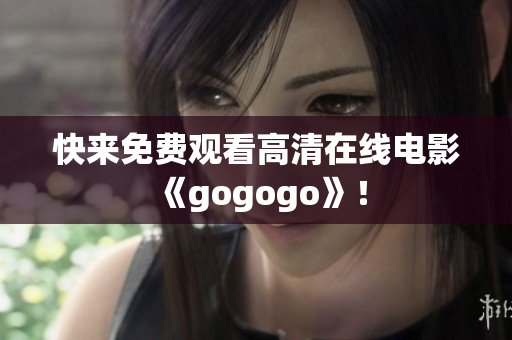 快来免费观看高清在线电影《gogogo》！