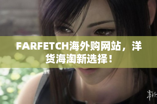 FARFETCH海外购网站，洋货海淘新选择！