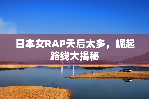 日本女RAP天后太多，崛起路线大揭秘