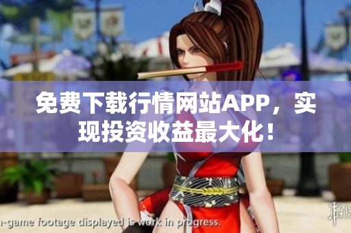 免费下载行情网站APP，实现投资收益最大化！