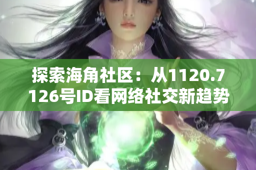 探索海角社区：从1120.7126号ID看网络社交新趋势