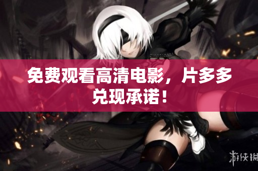 免费观看高清电影，片多多兑现承诺！
