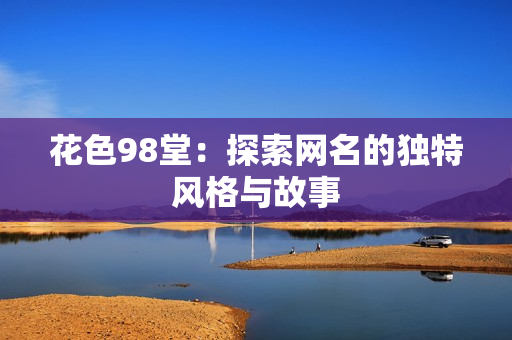 花色98堂：探索网名的独特风格与故事