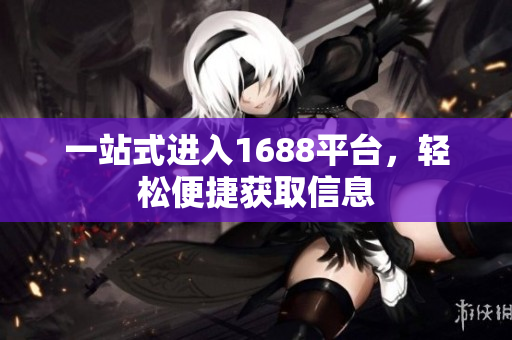 一站式进入1688平台，轻松便捷获取信息