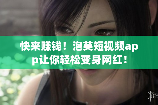 快来赚钱！泡芙短视频app让你轻松变身网红！