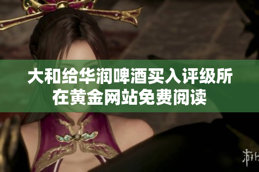 大和给华润啤酒买入评级所在黄金网站免费阅读