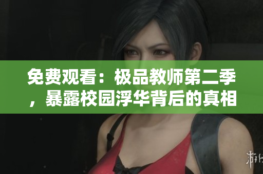 免费观看：极品教师第二季，暴露校园浮华背后的真相