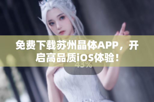 免费下载苏州晶体APP，开启高品质iOS体验！