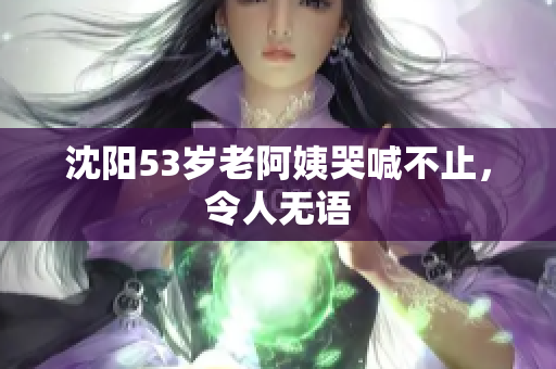 沈阳53岁老阿姨哭喊不止，令人无语