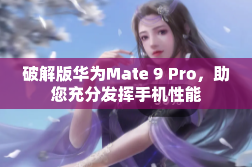 破解版华为Mate 9 Pro，助您充分发挥手机性能