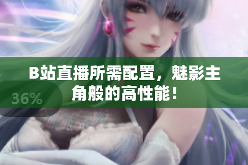 B站直播所需配置，魅影主角般的高性能！