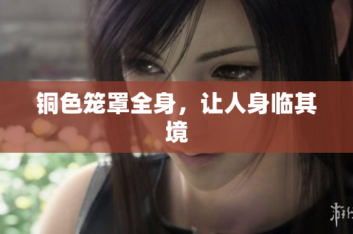 铜色笼罩全身，让人身临其境