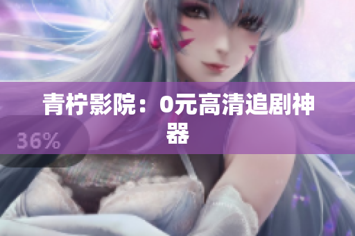 青柠影院：0元高清追剧神器