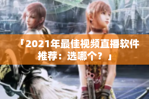 「2021年最佳视频直播软件推荐：选哪个？」