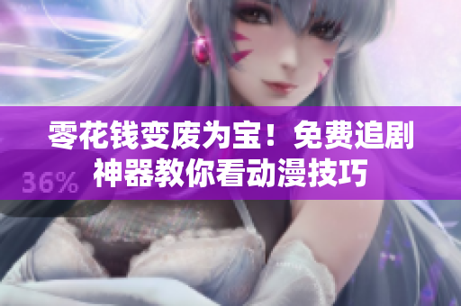 零花钱变废为宝！免费追剧神器教你看动漫技巧