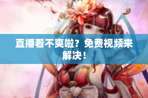 直播看不爽啦？免费视频来解决！