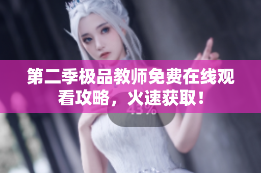 第二季极品教师免费在线观看攻略，火速获取！