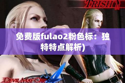 免费版fulao2粉色标：独特特点解析)