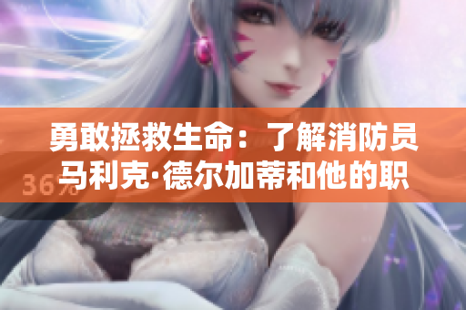 勇敢拯救生命：了解消防员马利克·德尔加蒂和他的职责