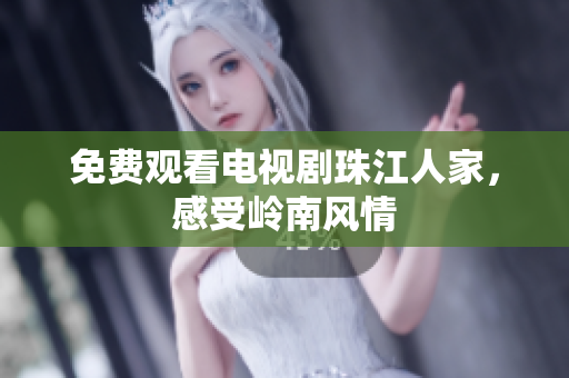 免费观看电视剧珠江人家，感受岭南风情