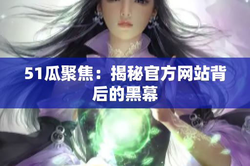 51瓜聚焦：揭秘官方网站背后的黑幕