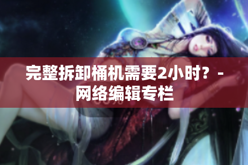 完整拆卸桶机需要2小时？-网络编辑专栏