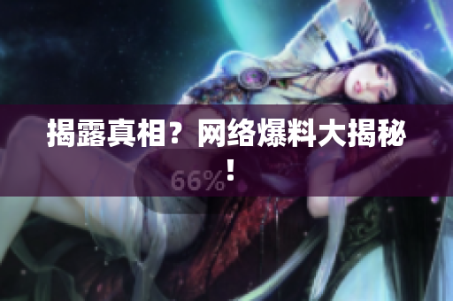 揭露真相？网络爆料大揭秘！