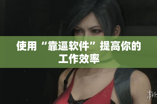 使用“靠逼软件”提高你的工作效率