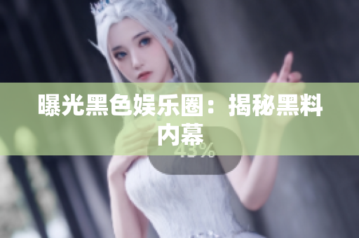 曝光黑色娱乐圈：揭秘黑料内幕
