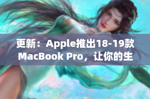 更新：Apple推出18-19款MacBook Pro，让你的生产力再次飞升