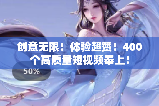 创意无限！体验超赞！400个高质量短视频奉上！