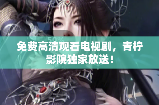 免费高清观看电视剧，青柠影院独家放送！