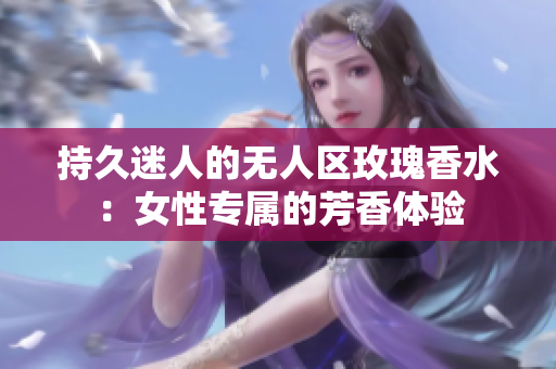 持久迷人的无人区玫瑰香水：女性专属的芳香体验