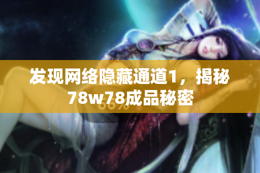 发现网络隐藏通道1，揭秘78w78成品秘密