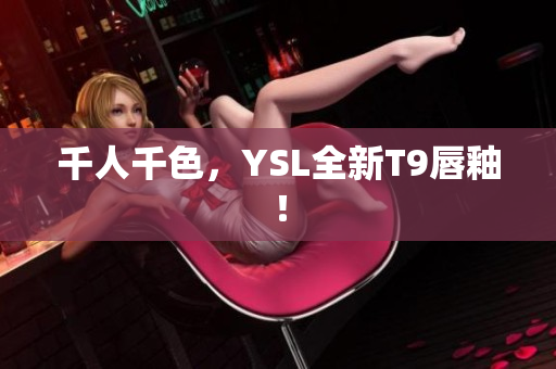 千人千色，YSL全新T9唇釉！