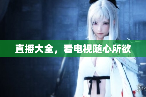 直播大全，看电视随心所欲