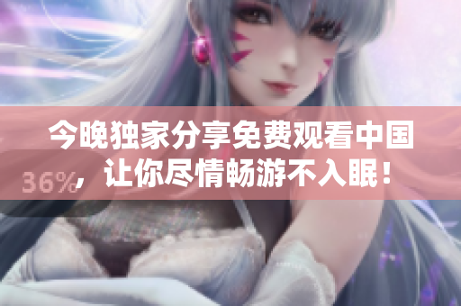 今晚独家分享免费观看中国，让你尽情畅游不入眠！