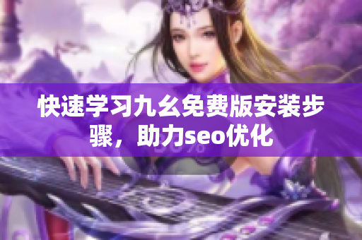快速学习九幺免费版安装步骤，助力seo优化