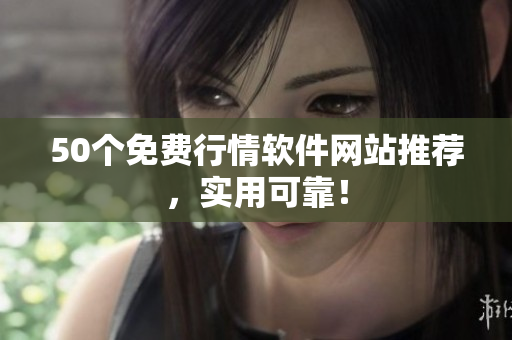 50个免费行情软件网站推荐，实用可靠！