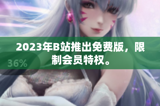 2023年B站推出免费版，限制会员特权。