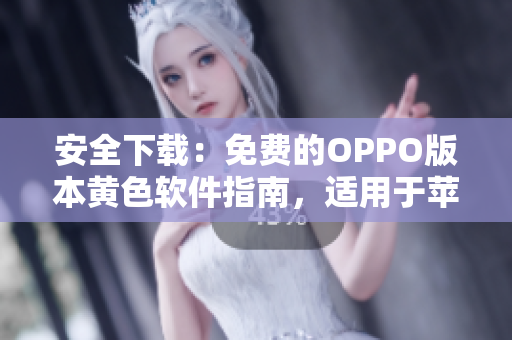 安全下载：免费的OPPO版本黄色软件指南，适用于苹果设备