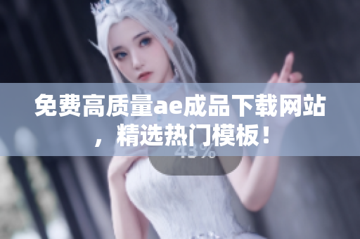免费高质量ae成品下载网站，精选热门模板！