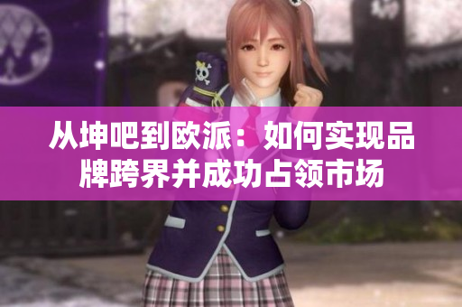从坤吧到欧派：如何实现品牌跨界并成功占领市场