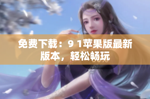 免费下载：9 1苹果版最新版本，轻松畅玩